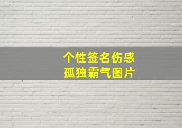 个性签名伤感 孤独霸气图片